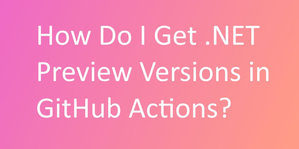 how-do-i-get-net-preview-versions-in-github-actions